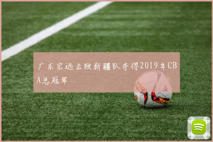 广东宏远击败新疆队夺得2019年CBA总冠军