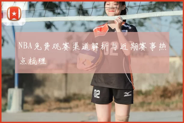 NBA免费观赛渠道解析与近期赛事热点梳理