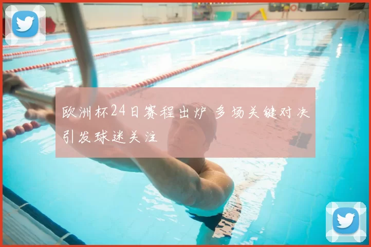 欧洲杯24日赛程出炉 多场关键对决引发球迷关注