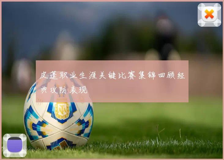 皮蓬职业生涯关键比赛集锦回顾经典攻防表现