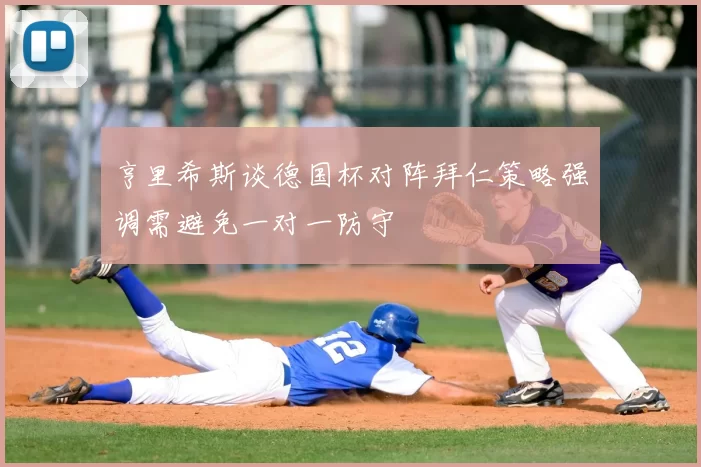 亨里希斯谈德国杯对阵拜仁策略强调需避免一对一防守