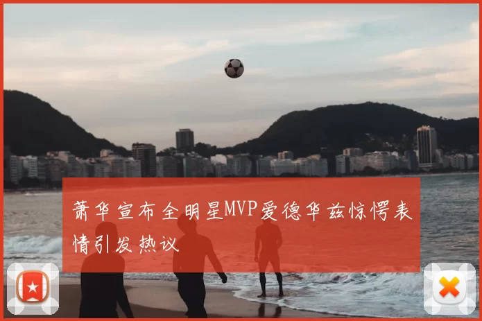 萧华宣布全明星MVP爱德华兹惊愕表情引发热议