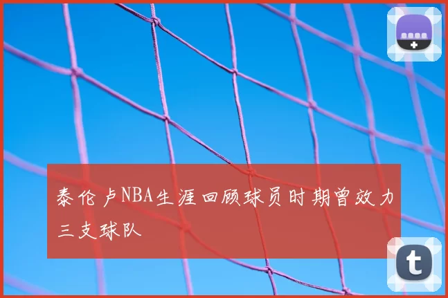 泰伦卢NBA生涯回顾球员时期曾效力三支球队