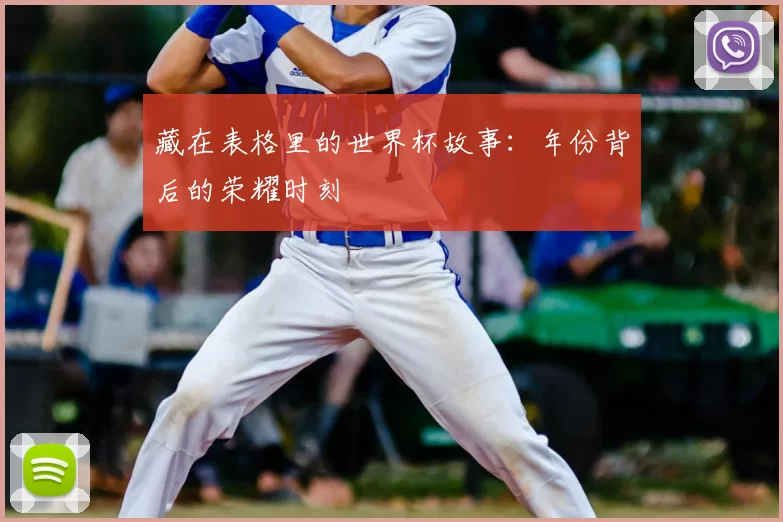 藏在表格里的世界杯故事：年份背后的荣耀时刻
