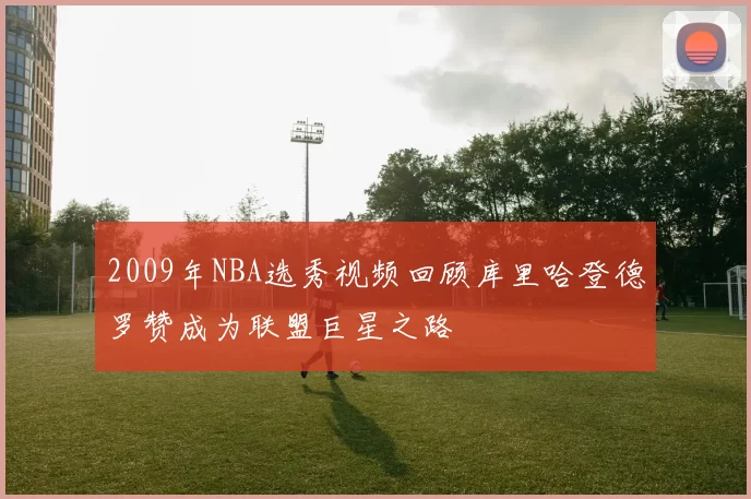 2009年NBA选秀视频回顾库里哈登德罗赞成为联盟巨星之路