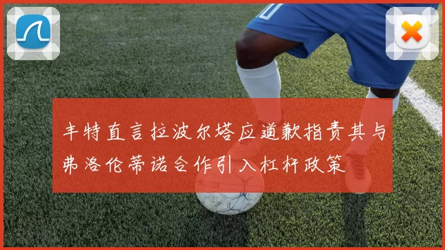 丰特直言拉波尔塔应道歉指责其与弗洛伦蒂诺合作引入杠杆政策