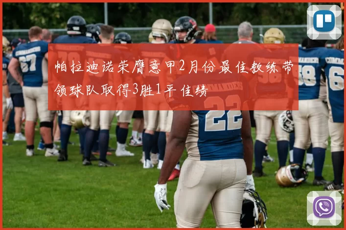 帕拉迪诺荣膺意甲2月份最佳教练带领球队取得3胜1平佳绩