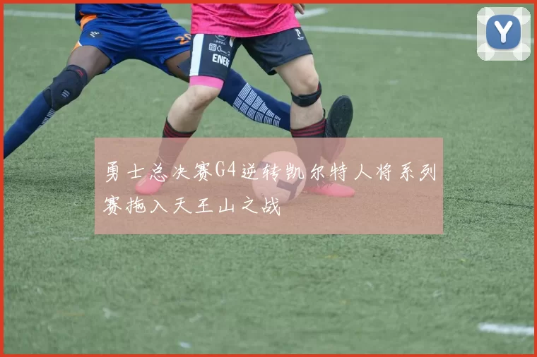 勇士总决赛G4逆转凯尔特人将系列赛拖入天王山之战