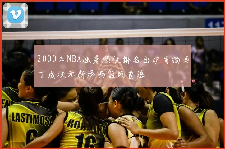 2000年NBA选秀顺位排名出炉肯扬马丁成状元新泽西篮网首选
