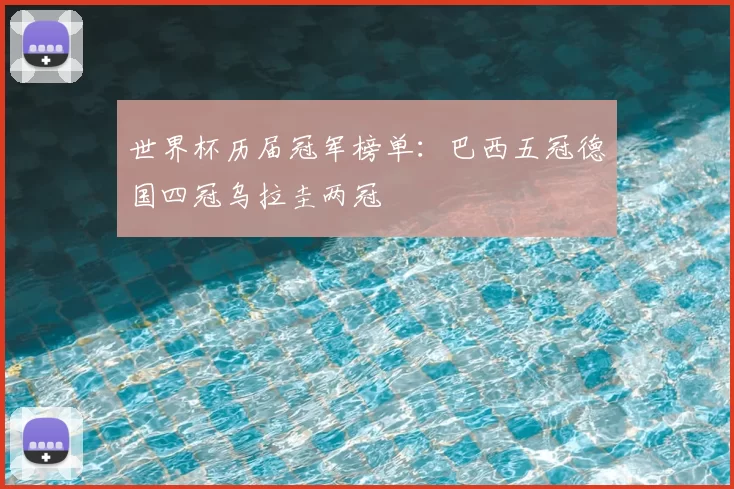 世界杯历届冠军榜单:巴西五冠德国四冠乌拉圭两冠