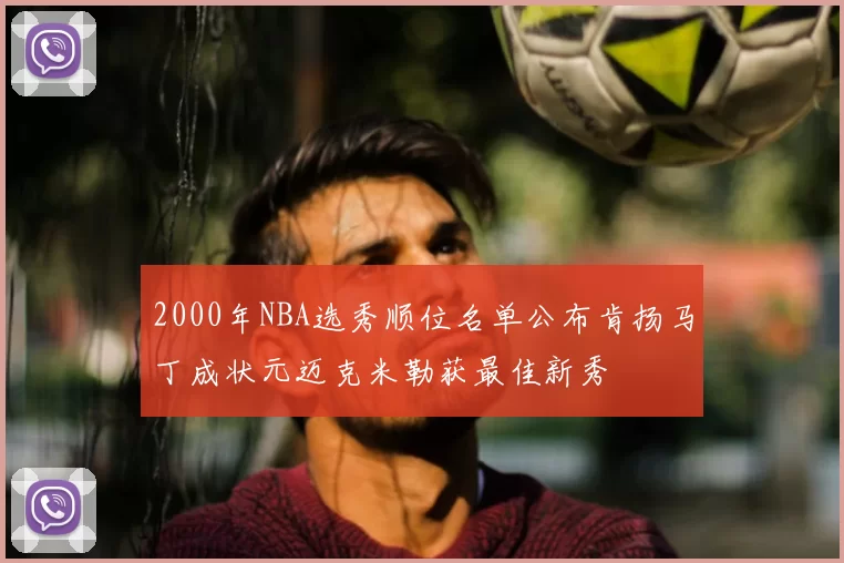 2000年NBA选秀顺位名单公布肯扬马丁成状元迈克米勒获最佳新秀
