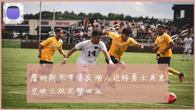 詹姆斯末节爆发湖人逆转勇士库里空砍三双完整回放