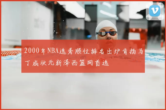 2000年NBA选秀顺位排名出炉肯扬马丁成状元新泽西篮网首选