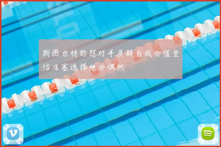 斯图尔特怒怼对手质疑自我价值坚信活塞选择绝非偶然