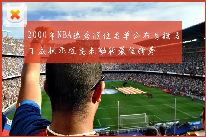 2000年NBA选秀顺位名单公布肯扬马丁成状元迈克米勒获最佳新秀