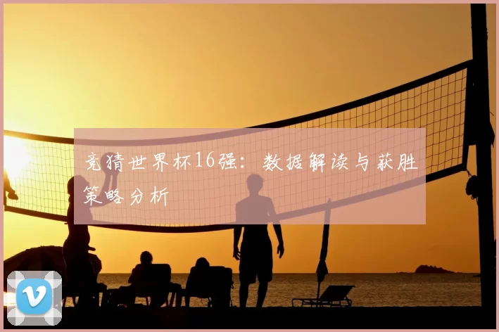 竞猜世界杯16强：数据解读与获胜策略分析