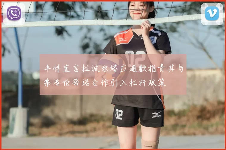 丰特直言拉波尔塔应道歉指责其与弗洛伦蒂诺合作引入杠杆政策