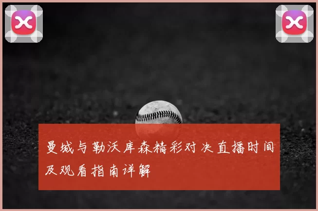 曼城与勒沃库森精彩对决直播时间及观看指南详解