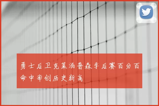 勇士后卫克莱汤普森季后赛百分百命中率创历史新高