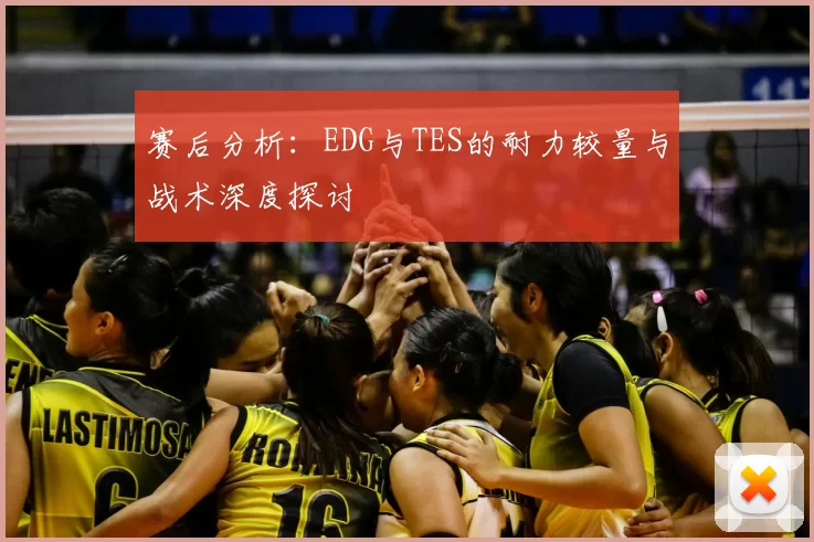 赛后分析：EDG与TES的耐力较量与战术深度探讨