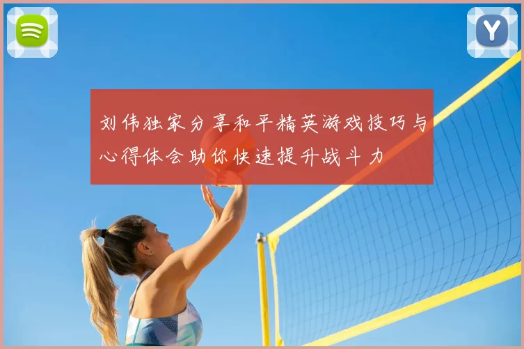 刘伟独家分享和平精英游戏技巧与心得体会助你快速提升战斗力