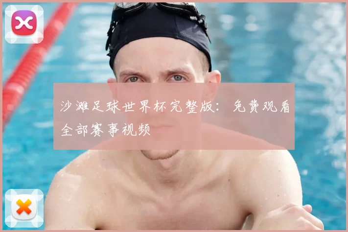 沙滩足球世界杯完整版:免费观看全部赛事视频