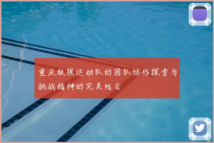 重庆极限运动队的团队协作探索与挑战精神的完美结合